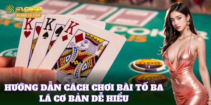 Hướng dẫn Cách Chơi Bài Tố Ba Lá cơ bản dễ hiểu