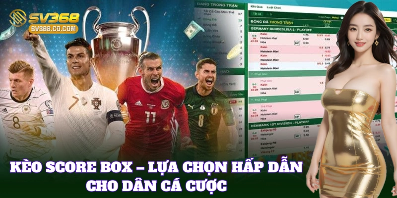 Kèo Score Box – Lựa chọn hấp dẫn cho dân cá cược